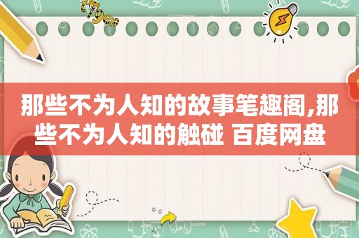 那些不为人知的故事笔趣阁,那些不为人知的触碰 百度网盘