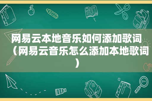 网易云本地音乐如何添加歌词（网易云音乐怎么添加本地歌词）