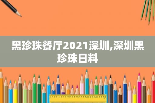 黑珍珠餐厅2021深圳,深圳黑珍珠日料