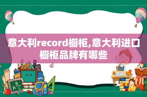 意大利record橱柜,意大利进口橱柜品牌有哪些