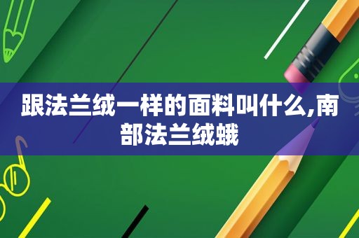 跟法兰绒一样的面料叫什么,南部法兰绒蛾