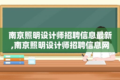 南京照明设计师招聘信息最新,南京照明设计师招聘信息网  第1张