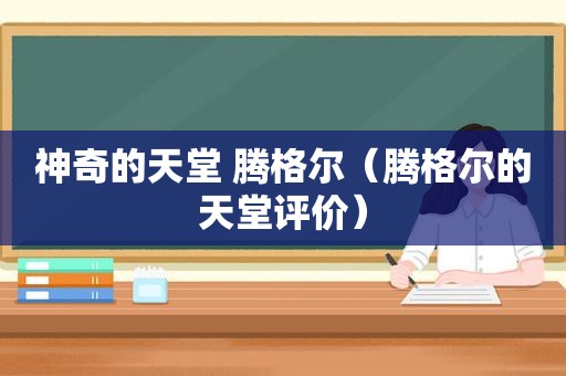 神奇的天堂 腾格尔（腾格尔的天堂评价）