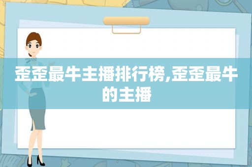 歪歪最牛主播排行榜,歪歪最牛的主播