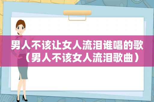 男人不该让女人流泪谁唱的歌（男人不该女人流泪歌曲）