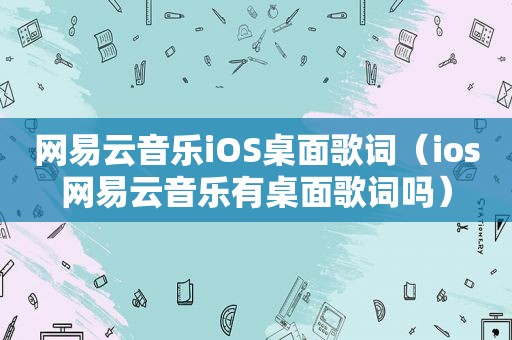 网易云音乐iOS桌面歌词（ios网易云音乐有桌面歌词吗）