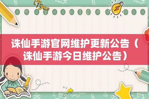 诛仙手游官网维护更新公告（诛仙手游今日维护公告）