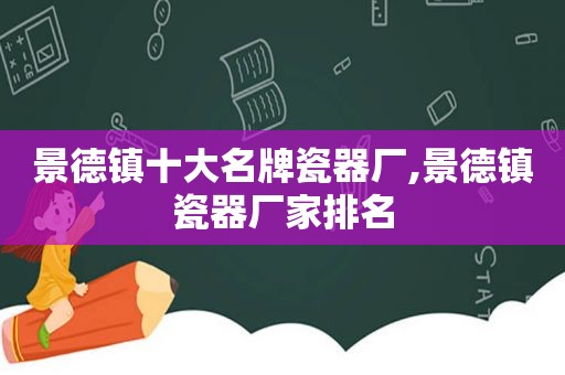 景德镇十大名牌瓷器厂,景德镇瓷器厂家排名