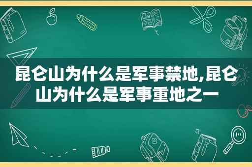 昆仑山为什么是军事禁地,昆仑山为什么是军事重地之一