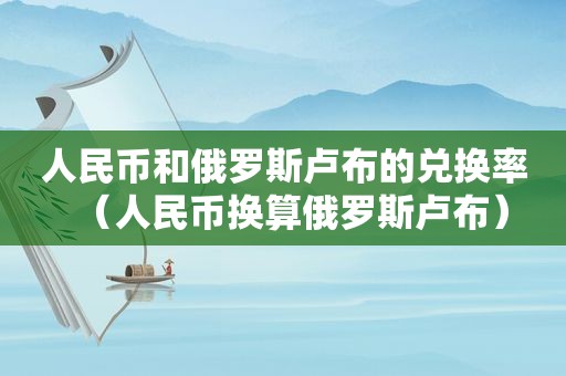 人民币和俄罗斯卢布的兑换率（人民币换算俄罗斯卢布）