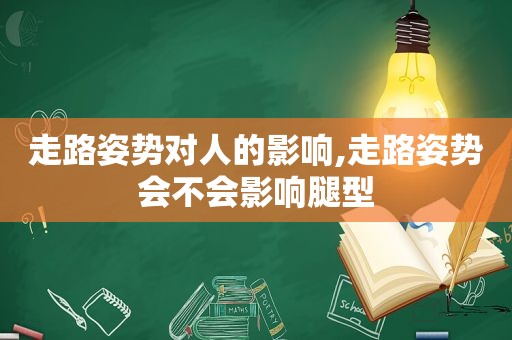 走路姿势对人的影响,走路姿势会不会影响腿型