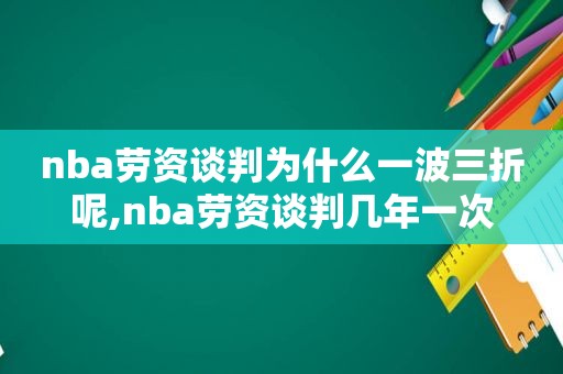 nba劳资谈判为什么一波三折呢,nba劳资谈判几年一次