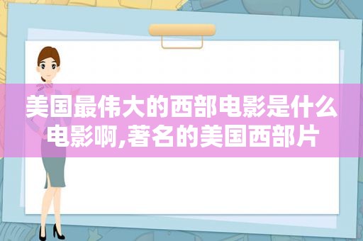 美国最伟大的西部电影是什么电影啊,著名的美国西部片