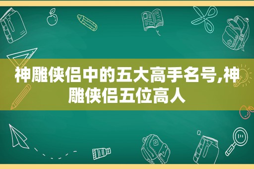 神雕侠侣中的五大高手名号,神雕侠侣五位高人