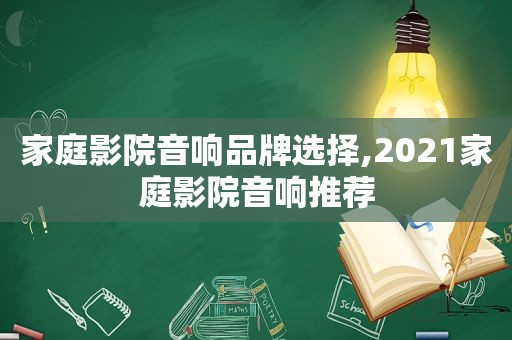 家庭影院音响品牌选择,2021家庭影院音响推荐