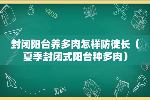 封闭阳台养多肉怎样防徒长（夏季封闭式阳台种多肉）