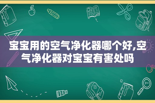 宝宝用的空气净化器哪个好,空气净化器对宝宝有害处吗  第1张