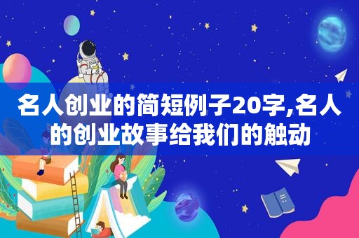 名人创业的简短例子20字,名人的创业故事给我们的触动