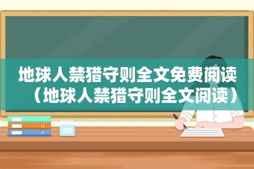 地球人禁猎守则全文免费阅读（地球人禁猎守则全文阅读）