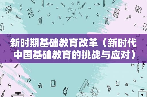 新时期基础教育改革（新时代中国基础教育的挑战与应对）