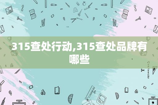 315查处行动,315查处品牌有哪些