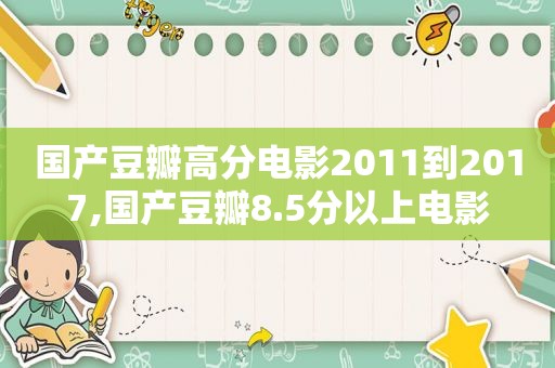 国产豆瓣高分电影2011到2017,国产豆瓣8.5分以上电影