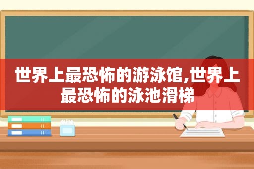 世界上最恐怖的游泳馆,世界上最恐怖的泳池滑梯  第1张