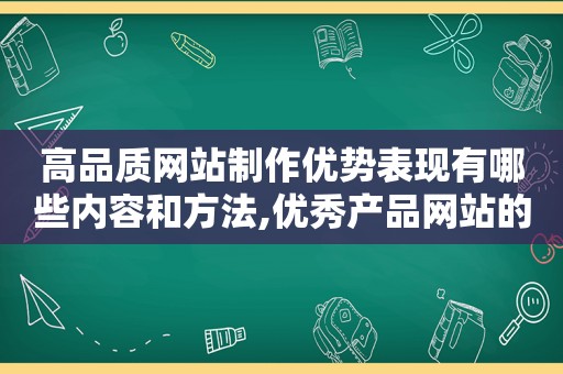 高品质网站制作优势表现有哪些内容和方法,优秀产品网站的要素有哪些