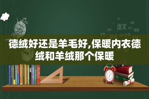 德绒好还是羊毛好,保暖内衣德绒和羊绒那个保暖  第1张