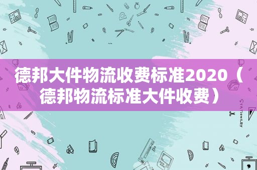 德邦大件物流收费标准2020（德邦物流标准大件收费）