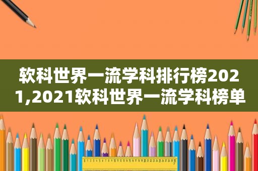 软科世界一流学科排行榜2021,2021软科世界一流学科榜单