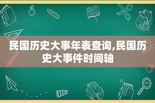 民国历史大事年表查询,民国历史大事件时间轴