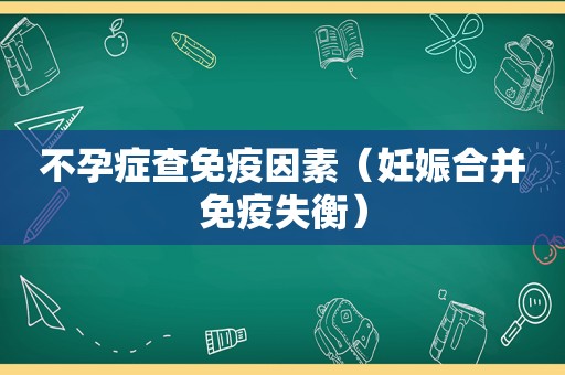 不孕症查免疫因素（妊娠合并免疫失衡）