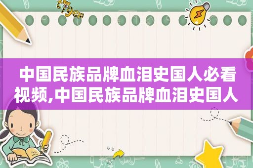 中国民族品牌血泪史国人必看视频,中国民族品牌血泪史国人必看视频语音版