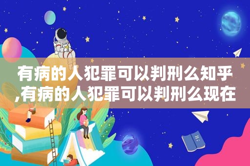 有病的人犯罪可以判刑么知乎,有病的人犯罪可以判刑么现在