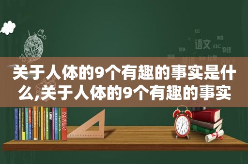 关于人体的9个有趣的事实是什么,关于人体的9个有趣的事实有哪些