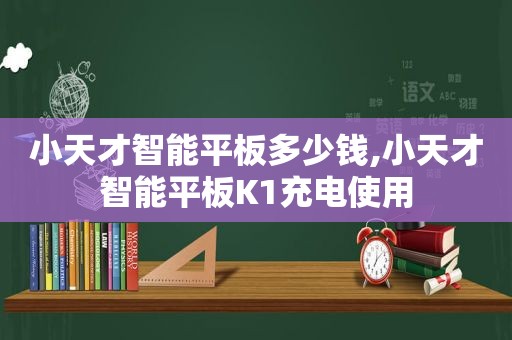 小天才智能平板多少钱,小天才智能平板K1充电使用