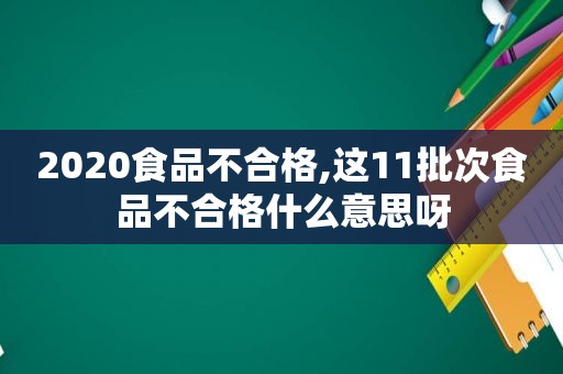 2020食品不合格,这11批次食品不合格什么意思呀