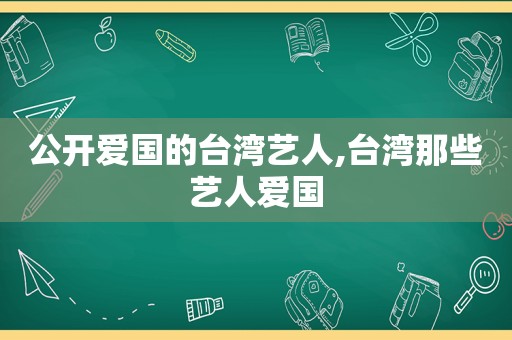 公开爱国的台湾艺人,台湾那些艺人爱国