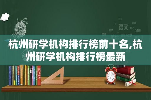 杭州研学机构排行榜前十名,杭州研学机构排行榜最新