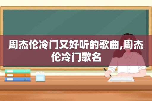 周杰伦冷门又好听的歌曲,周杰伦冷门歌名