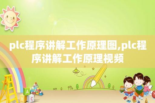 plc程序讲解工作原理图,plc程序讲解工作原理视频