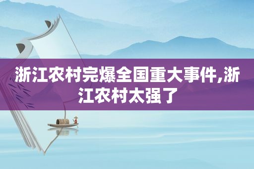 浙江农村完爆全国重大事件,浙江农村太强了