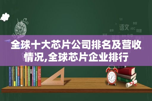 全球十大芯片公司排名及营收情况,全球芯片企业排行