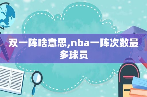 双一阵啥意思,nba一阵次数最多球员