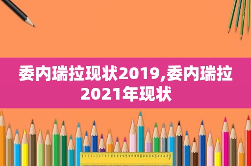 委内瑞拉现状2019,委内瑞拉2021年现状