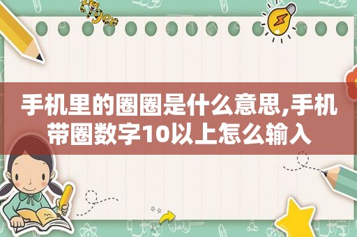 手机里的圈圈是什么意思,手机带圈数字10以上怎么输入