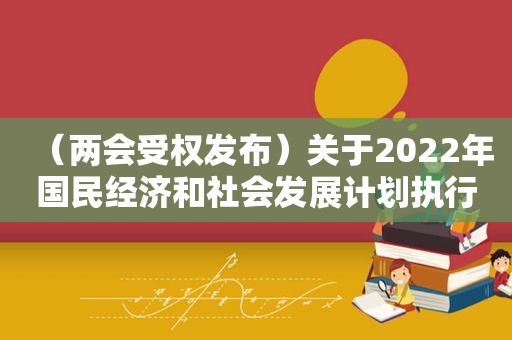 （两会受权发布）关于2022年国民经济和社会发展计划执行情况与2023年国民经济和社会发展计划草案的报告