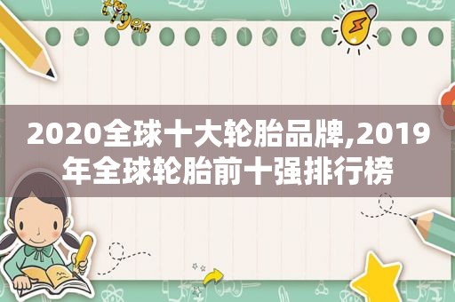 2020全球十大轮胎品牌,2019年全球轮胎前十强排行榜