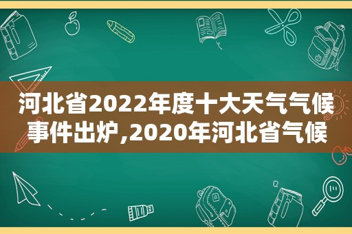 河北省2022年度十大天气气候事件出炉,2020年河北省气候